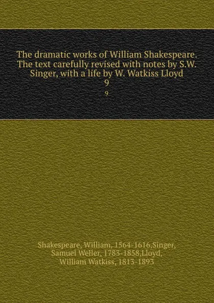 Обложка книги The dramatic works of William Shakespeare. The text carefully revised with notes by S.W. Singer, with a life by W. Watkiss Lloyd. 9, William Shakespeare
