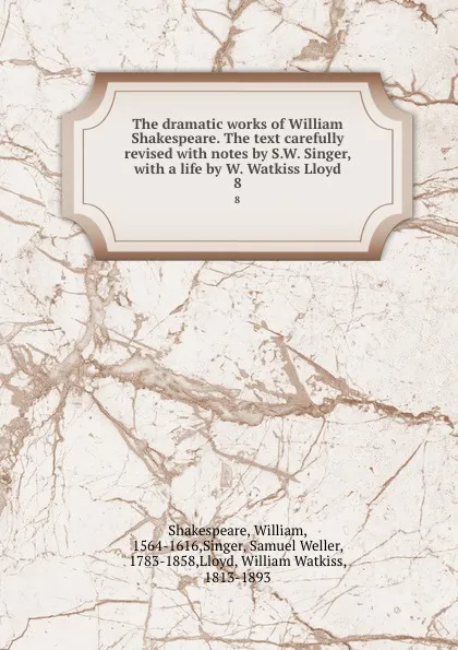 Обложка книги The dramatic works of William Shakespeare. The text carefully revised with notes by S.W. Singer, with a life by W. Watkiss Lloyd. 8, William Shakespeare