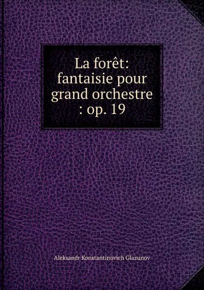 Обложка книги La foret: fantaisie pour grand orchestre : op. 19, Aleksandr Konstantinovich Glazunov