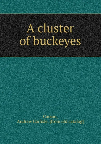 Обложка книги A cluster of buckeyes, Andrew Carlisle Carson