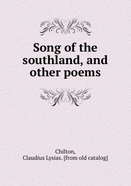 Обложка книги Song of the southland, and other poems, Claudius Lysias Chilton