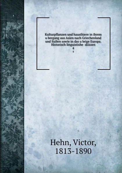 Обложка книги Kulturpflanzen und hausthiere in ihrem ubergang aus Asien nach Griechenland und Italien sowie in das ubrige Europa. Historisch linguistishe  skizzen. 4, Victor Hehn