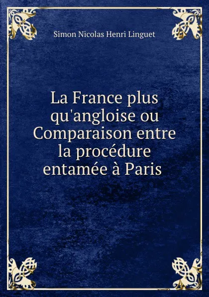 Обложка книги La France plus qu.angloise ou Comparaison entre la procedure entamee a Paris ., Simon Nicolas Henri Linguet