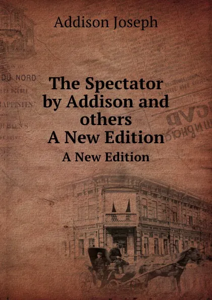 Обложка книги The Spectator by Addison and others. A New Edition, Джозеф Аддисон