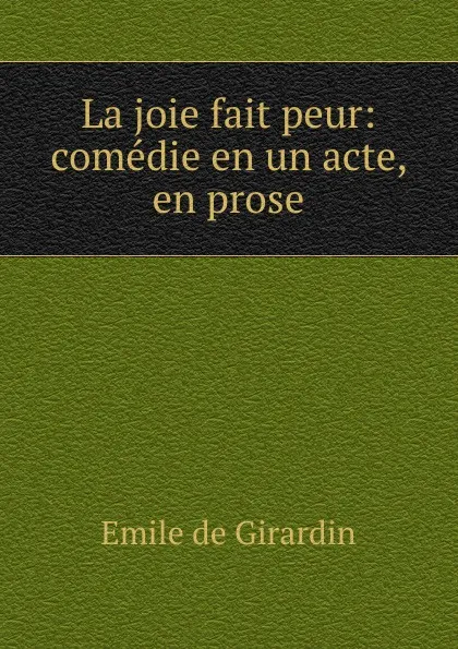 Обложка книги La joie fait peur: comedie en un acte, en prose, Emile de Girardin