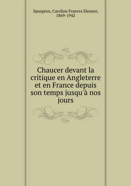 Обложка книги Chaucer devant la critique en Angleterre et en France depuis son temps jusqu.a nos jours, Caroline Frances Eleanor Spurgeon