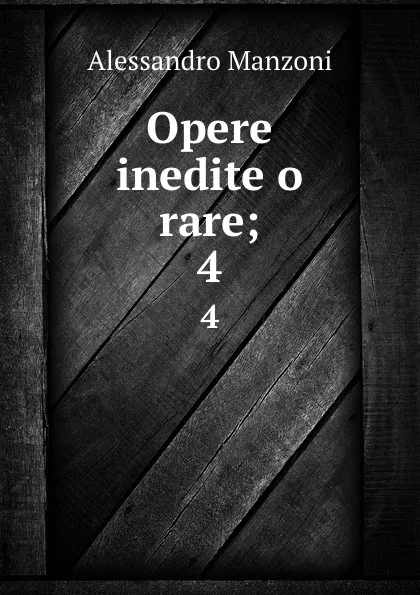 Обложка книги Opere inedite o rare;. 4, Alessandro Manzoni