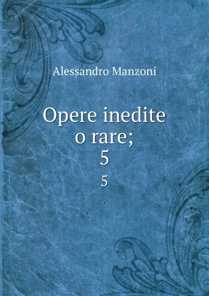 Обложка книги Opere inedite o rare;. 5, Alessandro Manzoni