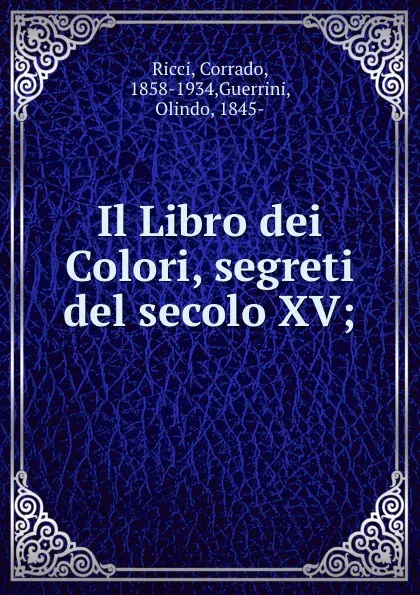 Обложка книги Il Libro dei Colori, segreti del secolo XV;, Corrado Ricci