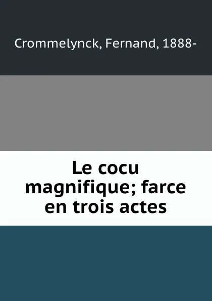 Обложка книги Le cocu magnifique; farce en trois actes, Fernand Crommelynck