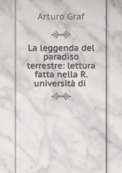 Обложка книги La leggenda del paradiso terrestre: lettura fatta nella R. universita di ., Arturo Graf