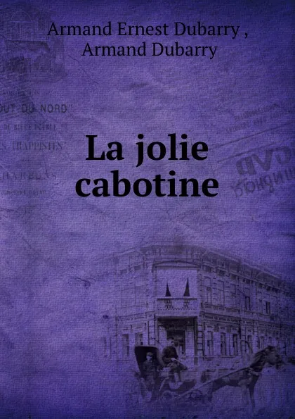 Обложка книги La jolie cabotine, Armand Ernest Dubarry ,  Armand Dubarry