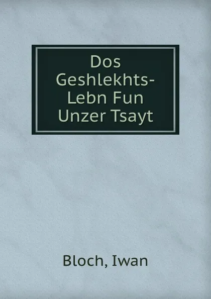 Обложка книги Dos Geshlekhts-Lebn Fun Unzer Tsayt, Iwan Bloch