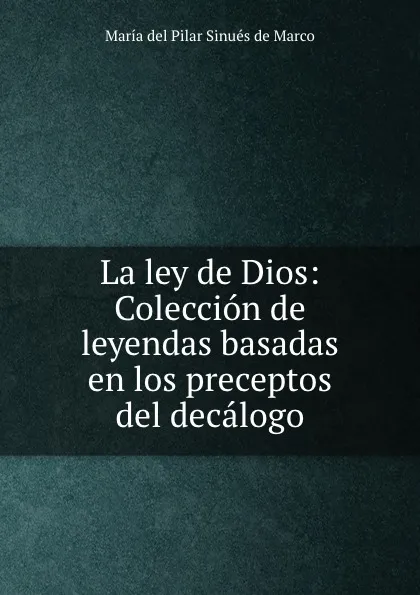 Обложка книги La ley de Dios: Coleccion de leyendas basadas en los preceptos del decalogo, María del Pilar Sinués de Marco