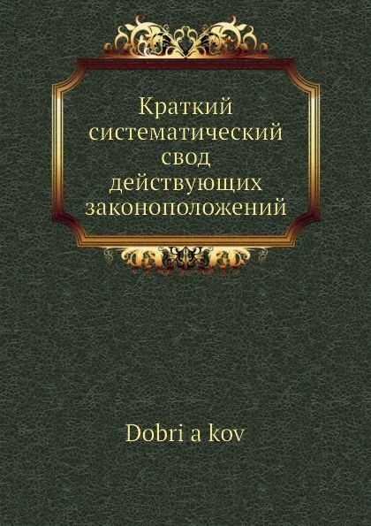 Обложка книги Краткий систематический свод действующих законоположений, Добряков