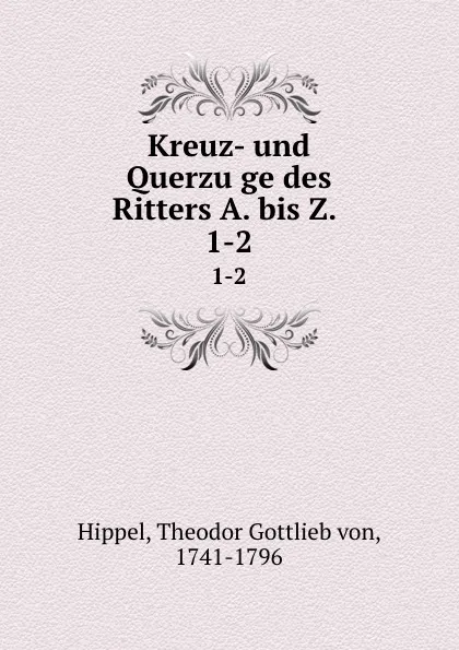 Обложка книги Kreuz- und Querzuge des Ritters A. bis Z. . 1-2, Theodor Gottlieb von Hippel