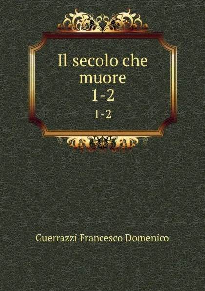 Обложка книги Il secolo che muore. 1-2, Guerrazzi Francesco Domenico