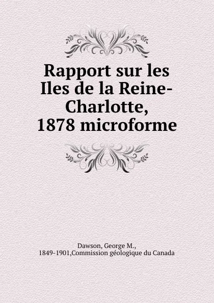 Обложка книги Rapport sur les Iles de la Reine-Charlotte, 1878 microforme, George M. Dawson