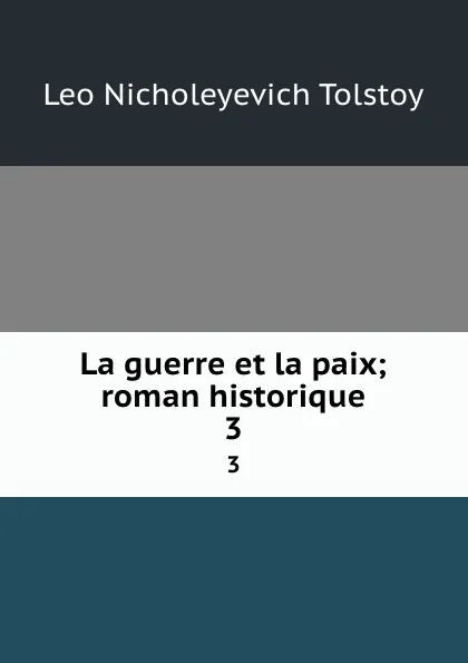 Обложка книги La guerre et la paix; roman historique. 3, Лев Николаевич Толстой
