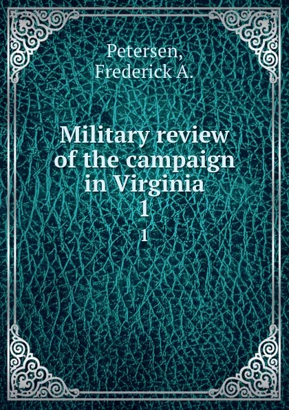 Обложка книги Military review of the campaign in Virginia. 1, Frederick A. Petersen
