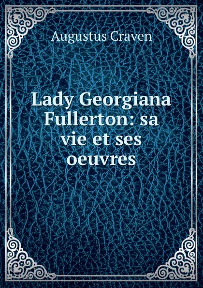 Обложка книги Lady Georgiana Fullerton: sa vie et ses oeuvres, Craven Augustus