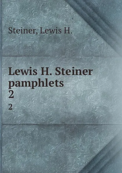 Обложка книги Lewis H. Steiner pamphlets. 2, Lewis H. Steiner