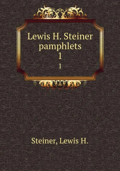 Обложка книги Lewis H. Steiner pamphlets. 1, Lewis H. Steiner