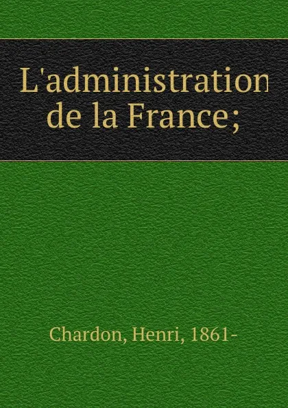 Обложка книги L.administration de la France;, Henri Chardon