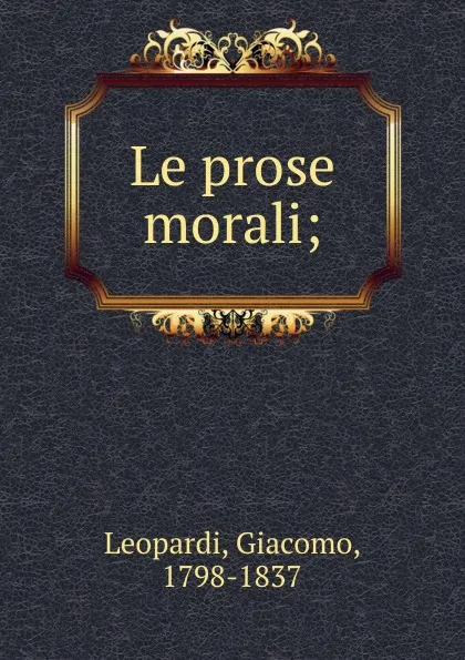 Обложка книги Le prose morali;, Giacomo Leopardi