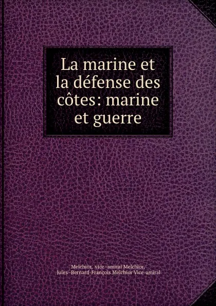 Обложка книги La marine et la defense des cotes: marine et guerre, Melchior Melchior