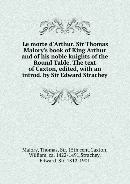 Обложка книги Le morte d.Arthur. Sir Thomas Malory.s book of King Arthur and of his noble knights of the Round Table. The text of Caxton, edited, with an introd. by Sir Edward Strachey, Thomas Malory