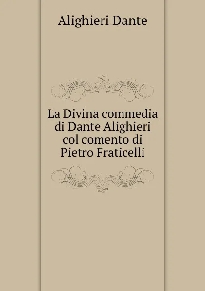 Обложка книги La Divina commedia di Dante Alighieri col comento di Pietro Fraticelli, Dante Alighieri