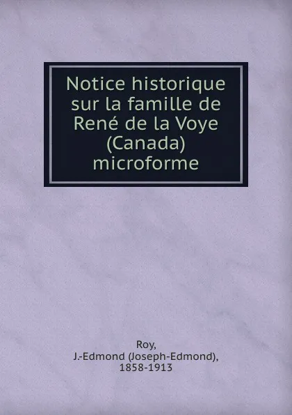 Обложка книги Notice historique sur la famille de Rene de la Voye (Canada) microforme, Joseph-Edmond Roy