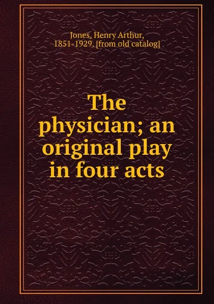 Обложка книги The physician; an original play in four acts, Henry Arthur Jones