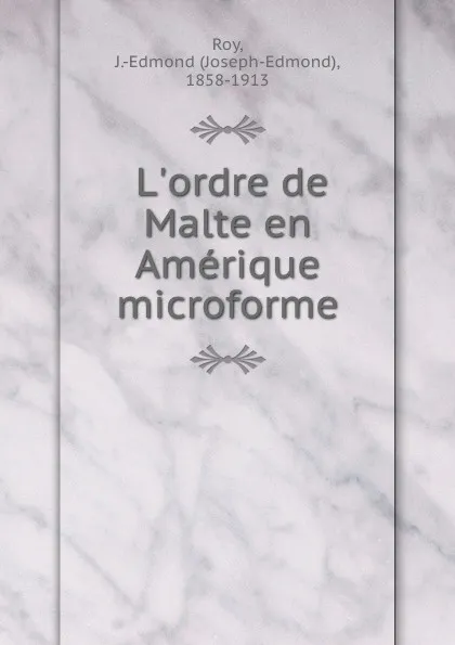 Обложка книги L.ordre de Malte en Amerique microforme, Joseph-Edmond Roy