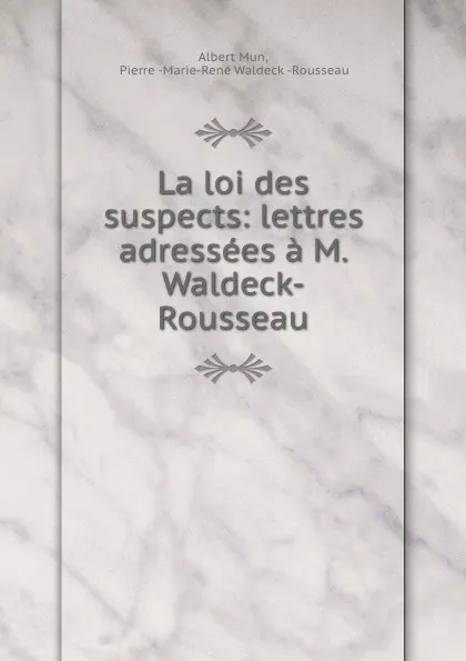 Обложка книги La loi des suspects: lettres adressees a M. Waldeck-Rousseau, Albert Mun