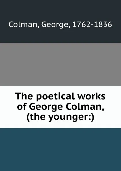 Обложка книги The poetical works of George Colman, (the younger:), George Colman
