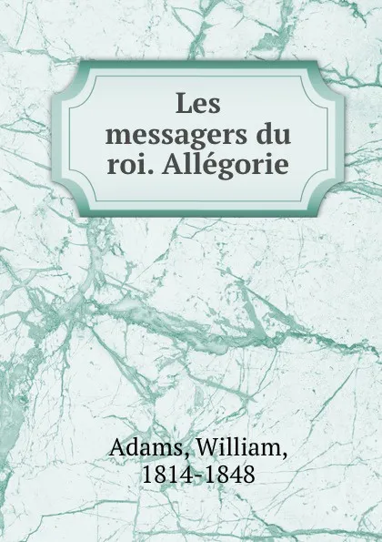 Обложка книги Les messagers du roi. Allegorie, William Adams