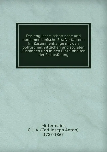 Обложка книги Das englische, schottische und nordamerikanische Strafverfahren : im Zusammenhange mit den politischen, sittlichen und socialen Zustanden und in den Einzelnheiten der Rechtsubung, Carl Joseph Anton Mittermaier