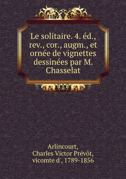 Обложка книги Le solitaire. 4. ed., rev., cor., augm., et ornee de vignettes dessinees par M. Chasselat, Charles Victor Prévot Arlincourt