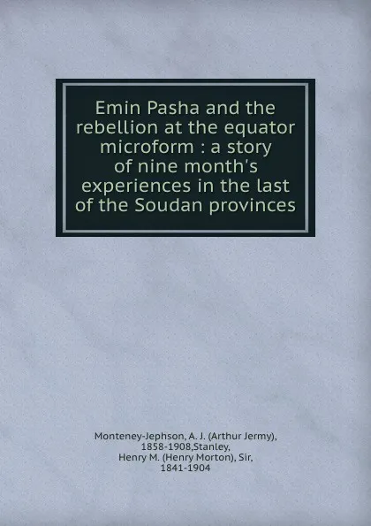 Обложка книги Emin Pasha and the rebellion at the equator microform : a story of nine month.s experiences in the last of the Soudan provinces, Arthur Jermy Monteney-Jephson