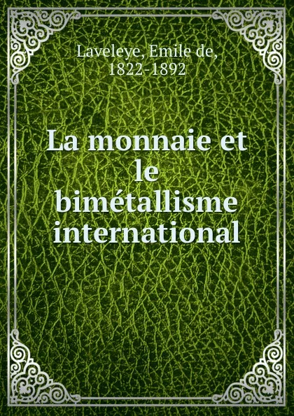 Обложка книги La monnaie et le bimetallisme international, Emile de Laveleye