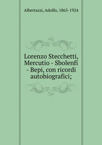 Обложка книги Lorenzo Stecchetti, Mercutio - Sbolenfi - Bepi, con ricordi autobiografici;, Adolfo Albertazzi