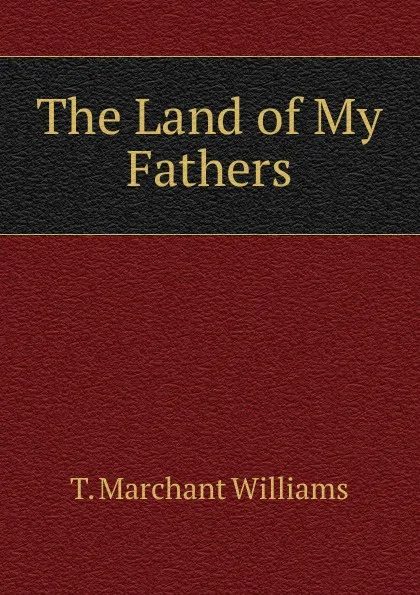 Обложка книги The Land of My Fathers, T. Marchant Williams