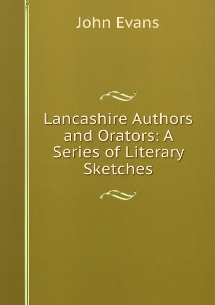 Обложка книги Lancashire Authors and Orators: A Series of Literary Sketches., Evans John