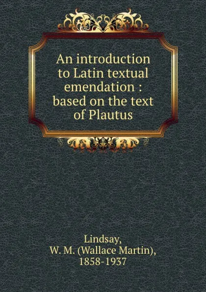Обложка книги An introduction to Latin textual emendation : based on the text of Plautus, Wallace Martin Lindsay