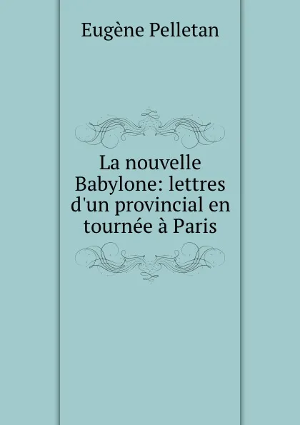 Обложка книги La nouvelle Babylone: lettres d.un provincial en tournee a Paris, Eugène Pelletan