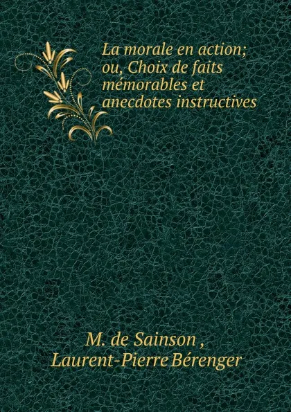 Обложка книги La morale en action; ou, Choix de faits memorables et anecdotes instructives ., M. de Sainson