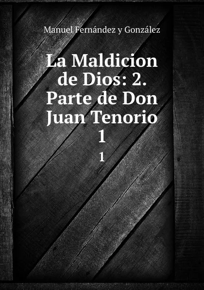 Обложка книги La Maldicion de Dios: 2. Parte de Don Juan Tenorio. 1, Manuel Fernández y González