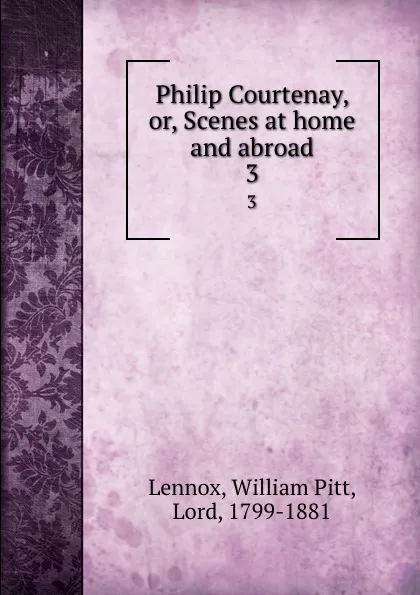 Обложка книги Philip Courtenay, or, Scenes at home and abroad. 3, William Pitt Lennox